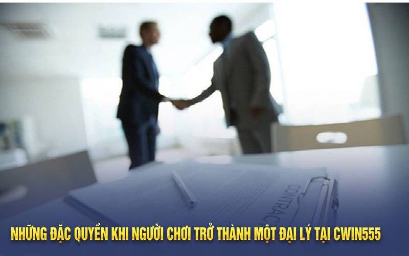 Những đặc quyền khi người chơi trở thành một đại lý tại Cwin555