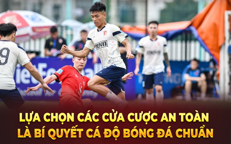 Lựa chọn các cửa cược an toàn là bí quyết cá độ bóng đá chuẩn 